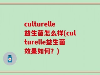 culturelle益生菌怎么样(culturelle益生菌效果如何？)