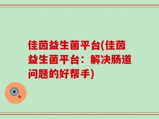 佳茵益生菌平台(佳茵益生菌平台：解决肠道问题的好帮手)