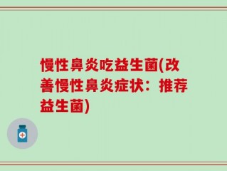 慢性鼻炎吃益生菌(改善慢性鼻炎症状：推荐益生菌)