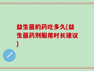 益生菌的药吃多久(益生菌药剂服用时长建议)