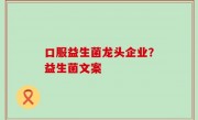 口服益生菌龙头企业？益生菌文案
