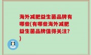 海外减肥益生菌品牌有哪些(有哪些海外减肥益生菌品牌值得关注？)