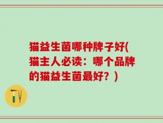 猫益生菌哪种牌子好(猫主人必读：哪个品牌的猫益生菌最好？)