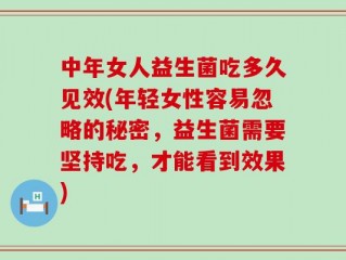 中年女人益生菌吃多久见效(年轻女性容易忽略的秘密，益生菌需要坚持吃，才能看到效果)