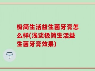 极简生活益生菌牙膏怎么样(浅谈极简生活益生菌牙膏效果)