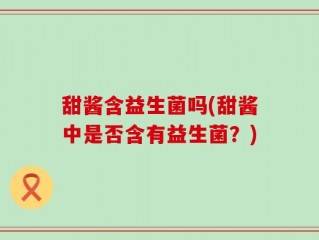 甜酱含益生菌吗(甜酱中是否含有益生菌？)