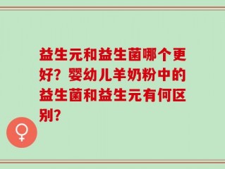 益生元和益生菌哪个更好？婴幼儿羊奶粉中的益生菌和益生元有何区别？
