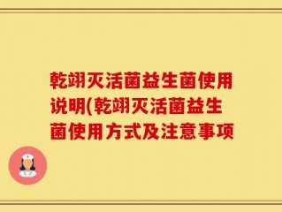 乾翊灭活菌益生菌使用说明(乾翊灭活菌益生菌使用方式及注意事项