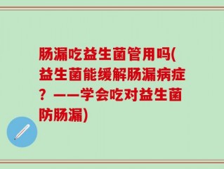 肠漏吃益生菌管用吗(益生菌能缓解肠漏病症？——学会吃对益生菌防肠漏)