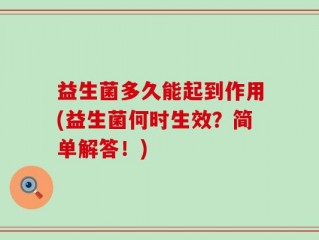 益生菌多久能起到作用(益生菌何时生效？简单解答！)