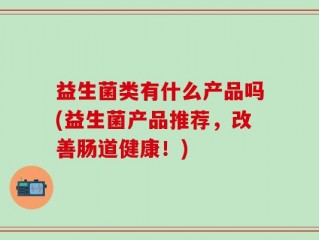 益生菌类有什么产品吗(益生菌产品推荐，改善肠道健康！)