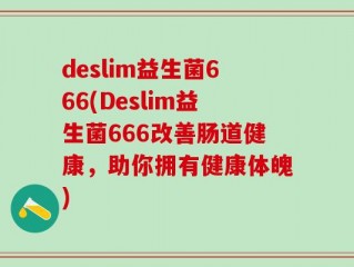 deslim益生菌666(Deslim益生菌666改善肠道健康，助你拥有健康体魄)