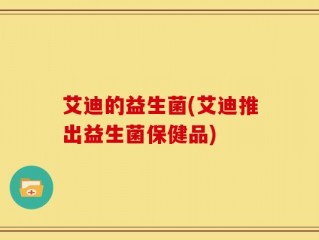 艾迪的益生菌(艾迪推出益生菌保健品)