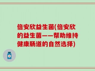 倍安欣益生菌(倍安欣的益生菌——帮助维持健康肠道的自然选择)