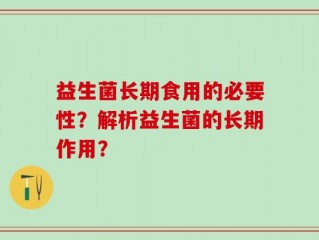 益生菌长期食用的必要性？解析益生菌的长期作用？