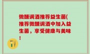 微醺调酒推荐益生菌(推荐微醺调酒中加入益生菌，享受健康与美味！
