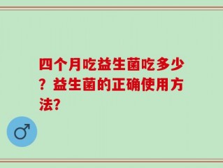 四个月吃益生菌吃多少？益生菌的正确使用方法？
