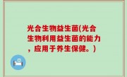 光合生物益生菌(光合生物利用益生菌的能力，应用于养生保健。)