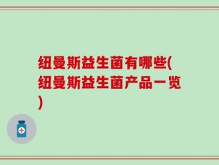 纽曼斯益生菌有哪些(纽曼斯益生菌产品一览)