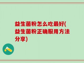 益生菌粉怎么吃最好(益生菌粉正确服用方法分享)