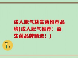 成人胀气益生菌推荐品牌(成人胀气推荐：益生菌品牌精选！)