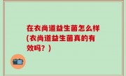 在衣尚道益生菌怎么样(衣尚道益生菌真的有效吗？)