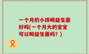一个月的小孩喝益生菌好吗(一个月大的宝宝可以喝益生菌吗？)