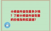 小修益升益生菌多少钱？了解小修益升益生菌的价格及购买渠道？