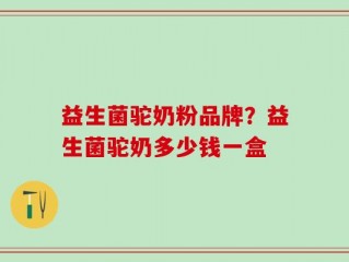 益生菌驼奶粉品牌？益生菌驼奶多少钱一盒