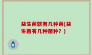 益生菌就有几种菌(益生菌有几种菌种？)