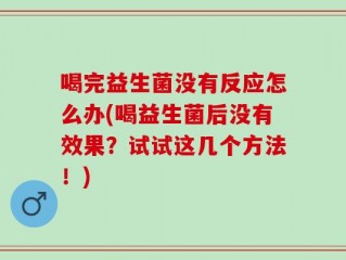 喝完益生菌没有反应怎么办(喝益生菌后没有效果？试试这几个方法！)