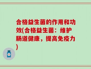 合格益生菌的作用和功效(合格益生菌：维护肠道健康，提高免疫力)