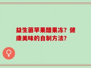 益生菌苹果醋果冻？健康美味的自制方法？