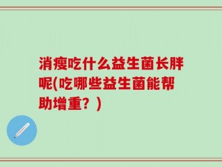 消瘦吃什么益生菌长胖呢(吃哪些益生菌能帮助增重？)