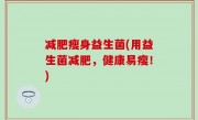 减肥瘦身益生菌(用益生菌减肥，健康易瘦！)