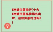 EM益生菌排行(十大EM益生菌品牌排名出炉，这些你都吃过吗？)