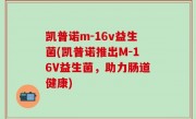 凯普诺m-16v益生菌(凯普诺推出M-16V益生菌，助力肠道健康)