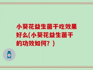 小葵花益生菌干吃效果好么(小葵花益生菌干的功效如何？)