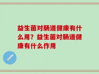 益生菌对肠道健康有什么用？益生菌对肠道健康有什么作用