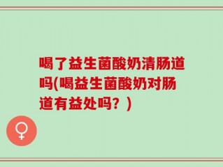 喝了益生菌酸奶清肠道吗(喝益生菌酸奶对肠道有益处吗？)