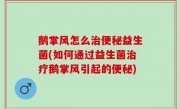 鹅掌风怎么治便秘益生菌(如何通过益生菌治疗鹅掌风引起的便秘)
