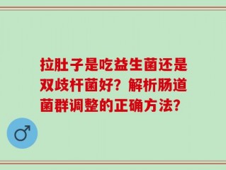 拉肚子是吃益生菌还是双歧杆菌好？解析肠道菌群调整的正确方法？
