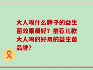 大人喝什么牌子的益生菌效果最好？推荐几款大人喝的好用的益生菌品牌？