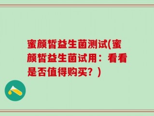蜜颜皙益生菌测试(蜜颜皙益生菌试用：看看是否值得购买？)