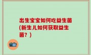 出生宝宝如何吃益生菌(新生儿如何获取益生菌？)