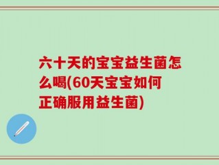 六十天的宝宝益生菌怎么喝(60天宝宝如何正确服用益生菌)
