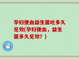 孕妇便血益生菌吃多久见效(孕妇便血，益生菌多久见效？)