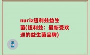 nuriz纽利兹益生菌(纽利兹：最新受欢迎的益生菌品牌)