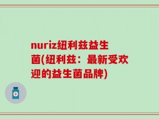 nuriz纽利兹益生菌(纽利兹：最新受欢迎的益生菌品牌)
