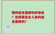 哪种益生菌鲜奶好吸收？选择最适合人体的益生菌鲜奶？